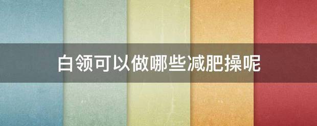 白領(lǐng)可以做哪些減肥操呢